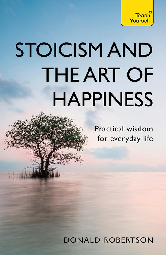 Stoicism and the Art of Happiness: Practical wisdom for everyday life: embrace perseverance, strength and happiness with stoic philosophy